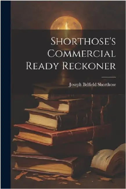 Shorthose's Commercial Ready Reckoner by Shorthose, Joseph Belfield