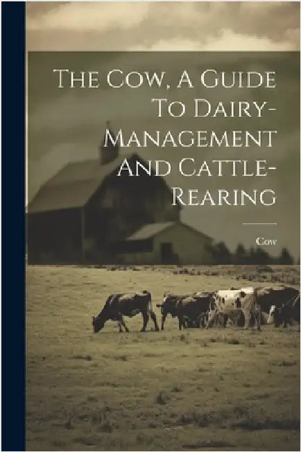 The Cow, A Guide To Dairy-management And Cattle-rearing by Cow