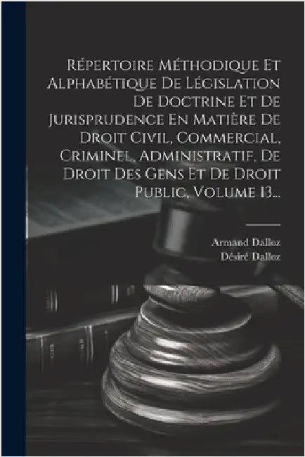 Répertoire Méthodique Et Alphabétique De Législation De Doctrine Et De Jurisprudence En Matière De Droit Civil, Commercial, Criminel, Administratif, D by Dalloz, Désiré