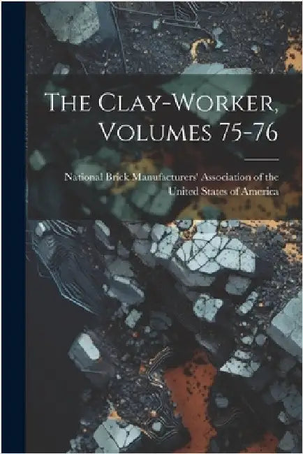 The Clay-worker, Volumes 75-76 by National Brick Manufacturers' Associa