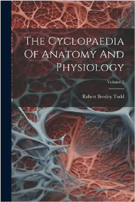 The Cyclopaedia Of Anatomy And Physiology; Volume 2 by Todd, Robert Bentley