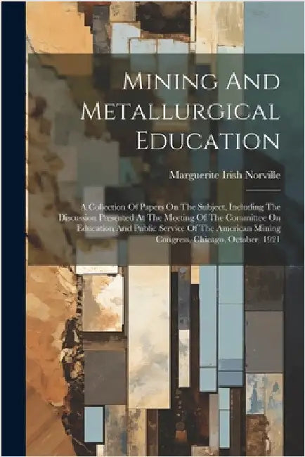 Mining And Metallurgical Education: A Collection Of Papers On The Subject, Including The Discussion Presented At The Meeting Of The Committee On Educa by Norville, Marguerite Irish