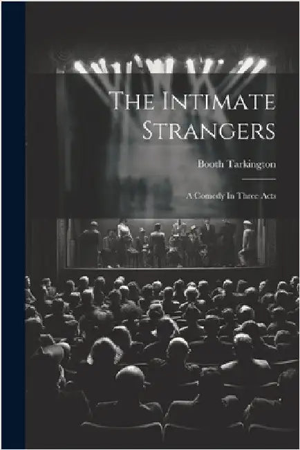 The Intimate Strangers: A Comedy In Three Acts by Tarkington, Booth