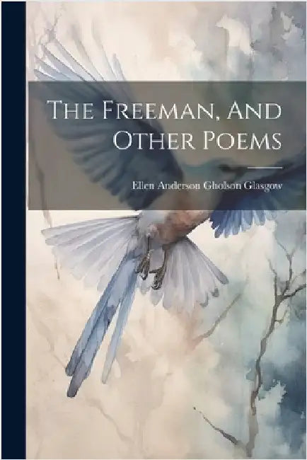 The Freeman, And Other Poems by Ellen Anderson Gholson Glasgow
