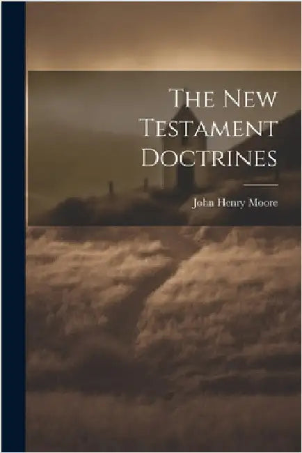The New Testament Doctrines by Moore, John Henry