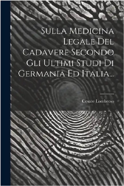 Sulla Medicina Legale Del Cadavere Secondo Gli Ultimi Studi Di Germania Ed Italia... by Lombroso, Cesare