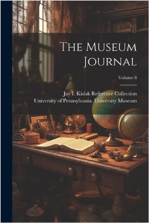 The Museum Journal; Volume 8 by University of Pennsylvania Universit, Jay I Kislak Reference Collection (Lib