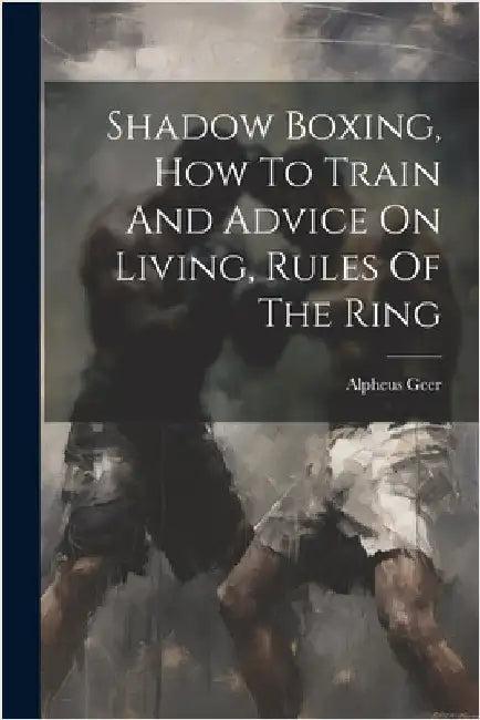 Shadow Boxing, How To Train And Advice On Living, Rules Of The Ring by Geer, Alpheus