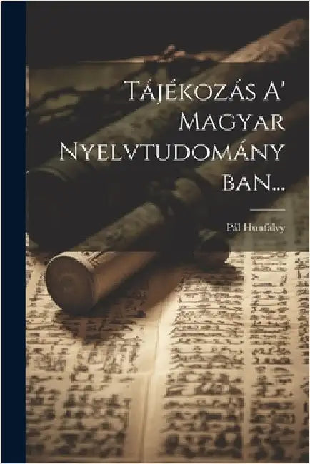 Tájékozás A' Magyar Nyelvtudományban... by Hunfalvy, Pál