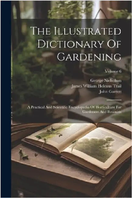 The Illustrated Dictionary Of Gardening: A Practical And Scientific Encyclopedia Of Horticulture For Gardeners And Botanists; Volume 6 by Nicholson, George
