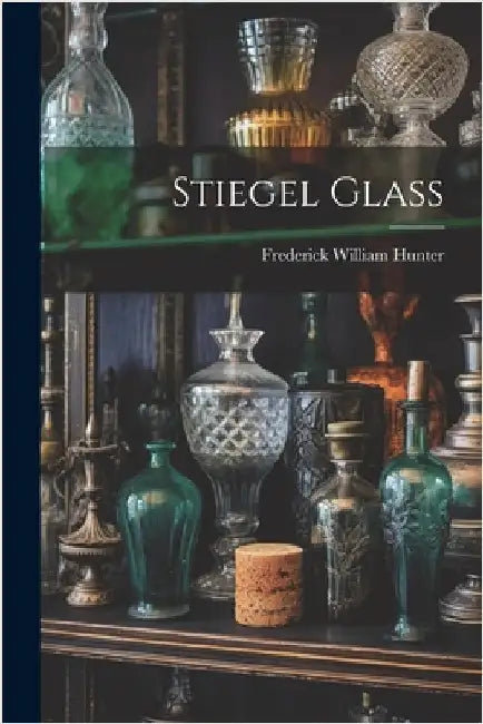Stiegel Glass by Hunter, Frederick William