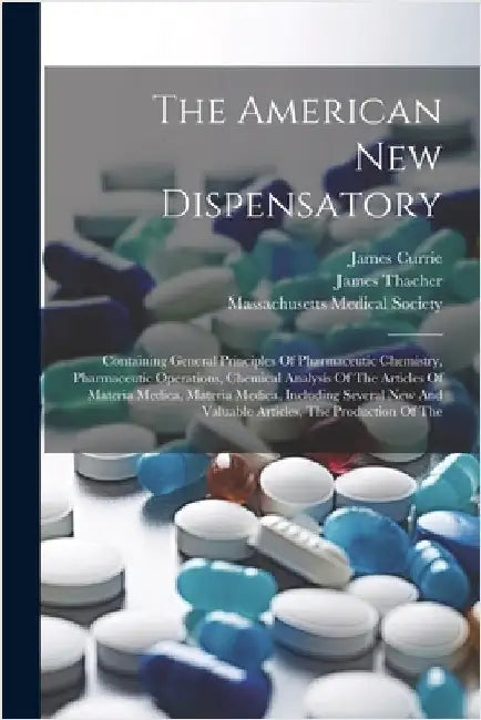 The American New Dispensatory: Containing General Principles Of Pharmaceutic Chemistry, Pharmaceutic Operations, Chemical Analysis Of The Articles Of by Thacher, James