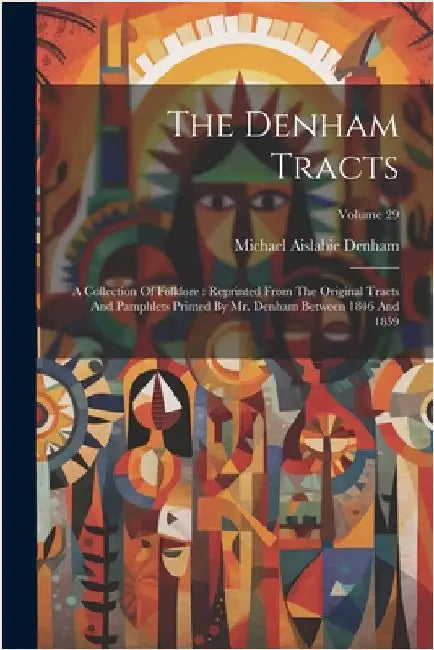 The Denham Tracts: A Collection Of Folklore: Reprinted From The Original Tracts And Pamphlets Printed By Mr. Denham Between 1846 And 1859; Volume 29 by Denham, Michael Aislabie