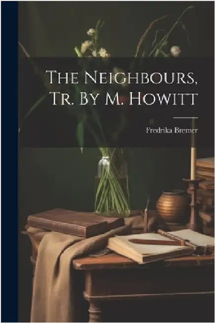 The Neighbours, Tr. By M. Howitt by Bremer, Fredrika
