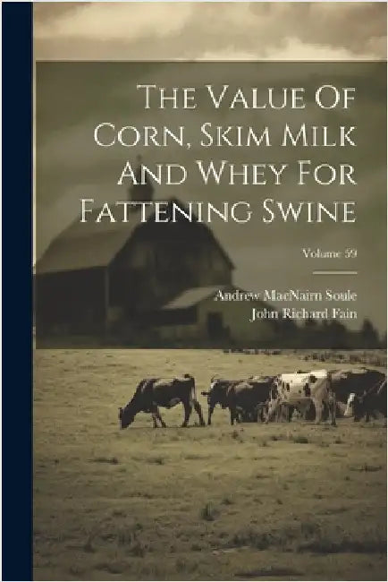 The Value Of Corn, Skim Milk And Whey For Fattening Swine; Volume 59 by Soule, Andrew Macnairn