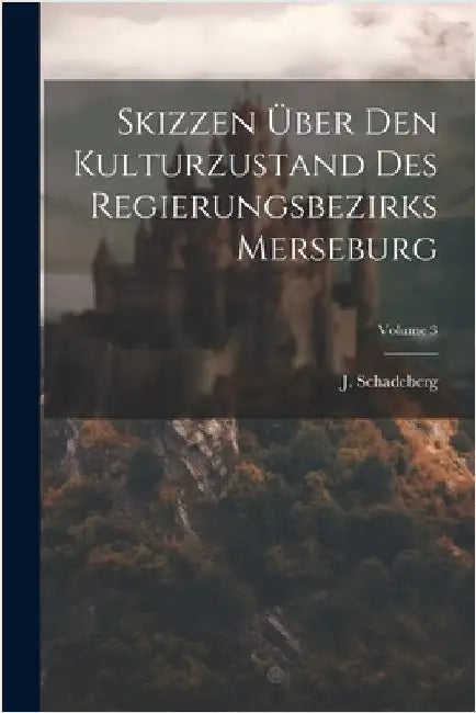 Skizzen Über Den Kulturzustand Des Regierungsbezirks Merseburg; Volume 3 by Schadeberg, J.