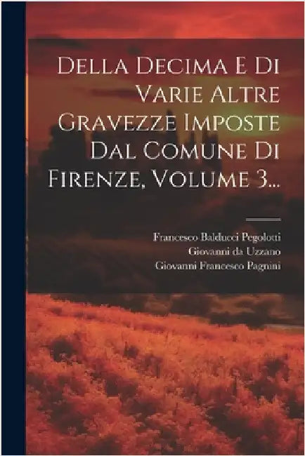 Della Decima E Di Varie Altre Gravezze Imposte Dal Comune Di Firenze, Volume 3... by Pagnini, Giovanni Francesco