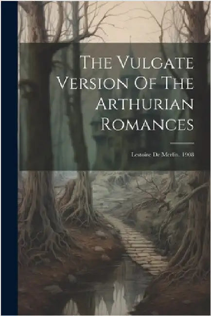 The Vulgate Version Of The Arthurian Romances: Lestoire De Merlin. 1908 by Anonymous