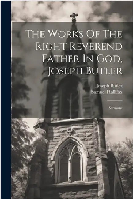 The Works Of The Right Reverend Father In God, Joseph Butler: Sermons by Butler, Joseph
