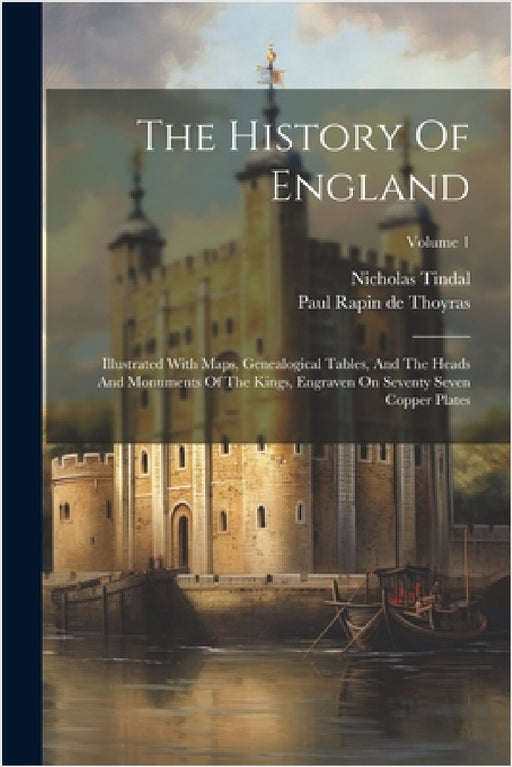 The History Of England: Illustrated With Maps, Genealogical Tables, And The Heads And Monuments Of The Kings, Engraven On Seventy Seven Copper by Paul Rapin de Thoyras, Nicholas Tindal