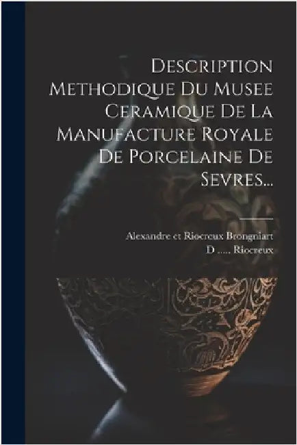 Description Methodique Du Musee Ceramique De La Manufacture Royale De Porcelaine De Sevres... by Alexandre Et Riocreux Brongniart (D