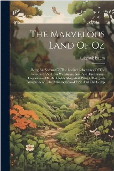 The Marvelous Land Of Oz: Being An Account Of The Further Adventures Of The Scarecrow And Tin Woodman, And Also The Strange Experiences Of The H by Baum, L. Frank