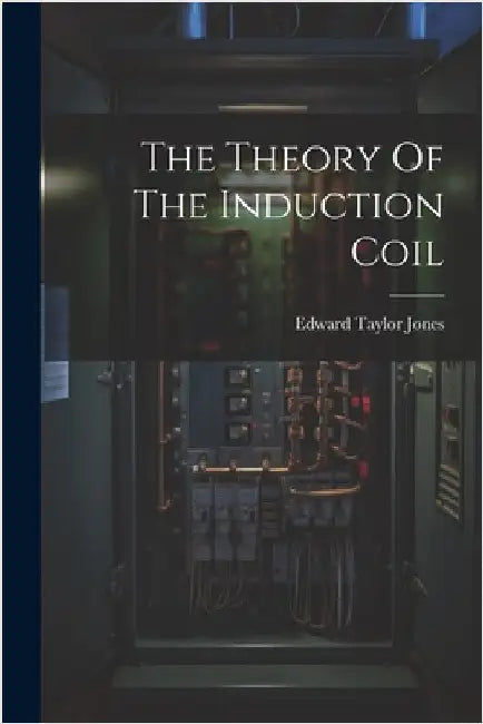 The Theory Of The Induction Coil by Jones, Edward Taylor