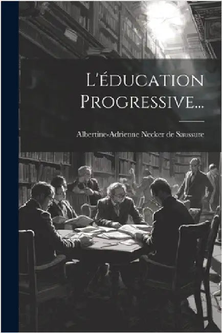 L'éducation Progressive... by Albertine-Adrienne Necker de Saussure
