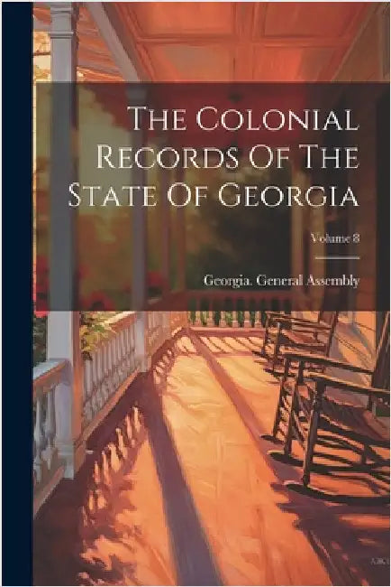 The Colonial Records Of The State Of Georgia; Volume 8 by Assembly, Georgia General