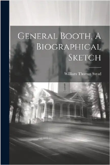 General Booth, A Biographical Sketch by Stead, William Thomas