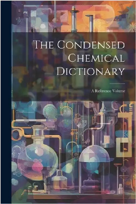 The Condensed Chemical Dictionary: A Reference Volume by Anonymous