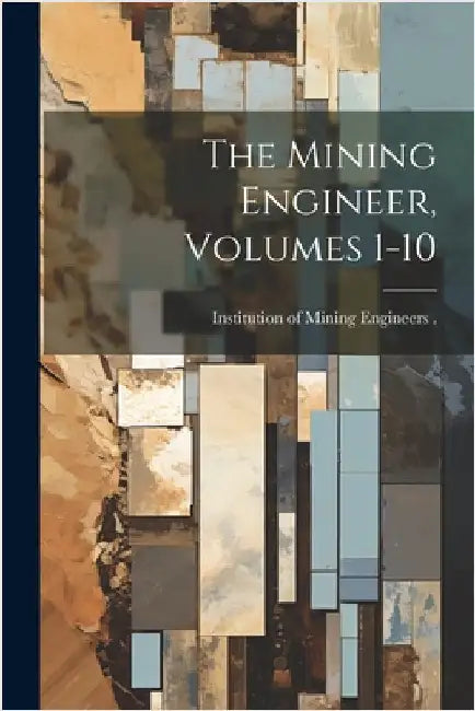 The Mining Engineer, Volumes 1-10 by Institution of Mining Engineers (Grea