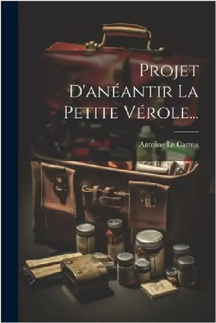 Projet D'anéantir La Petite Vérole... by Camus, Antoine Le