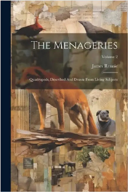 The Menageries: Quadrupeds, Described And Drawn From Living Subjects; Volume 2 by Rennie, James