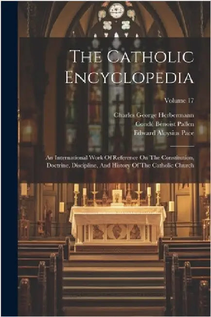 The Catholic Encyclopedia: An International Work Of Reference On The Constitution, Doctrine, Discipline, And History Of The Catholic Church; Volume 17 by Herbermann, Charles George