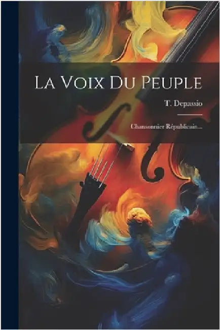 La Voix Du Peuple: Chansonnier Républicain... by Depassio, T.