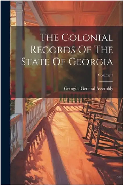 The Colonial Records Of The State Of Georgia; Volume 7 by Assembly, Georgia General