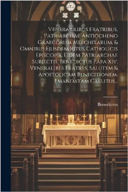 Venerabilibus Fratribus, Patriarchae Antiocheno Graecorum Melchitarum, & Omnibus Ejusdem Ritus Catholicis Episcopis, Eidem Patriarchae Subjectis. Bene by XIV )., Benedictus (Papa