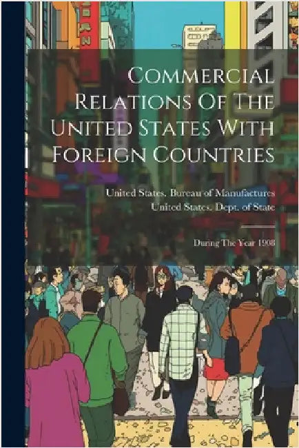 Commercial Relations Of The United States With Foreign Countries: During The Year 1908 by United States Dept of State