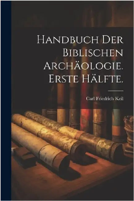 Handbuch der biblischen Archäologie. Erste Hälfte. by Keil, Carl Friedrich