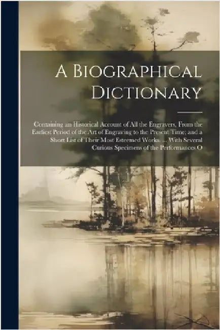 A Biographical Dictionary: Containing an Historical Account of All the Engravers, From the Earliest Period of the Art of Engraving to the Present by Anonymous