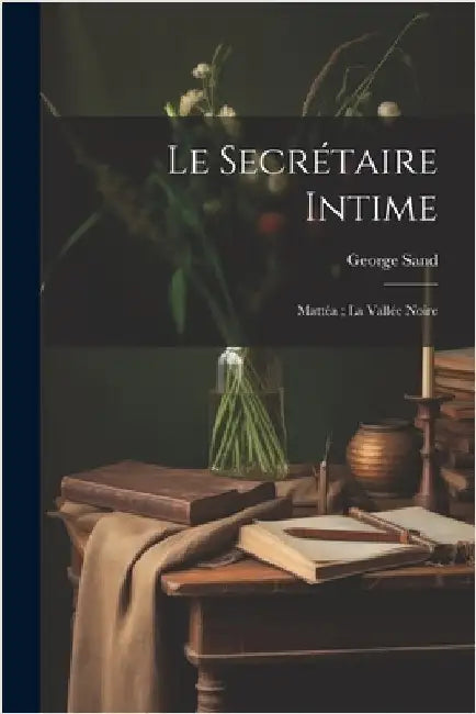 Le Secrétaire Intime: Mattéa; La Vallée Noire by Sand, George