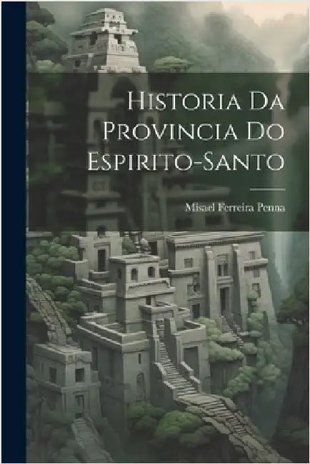 Historia Da Provincia Do Espirito-Santo by Penna, Misael Ferreira