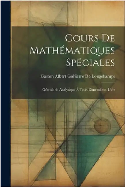 Cours De Mathématiques Spéciales: Géométrie Analytique À Trois Dimensions. 1884 by De Longchamps, Gaston Albert Gohierre