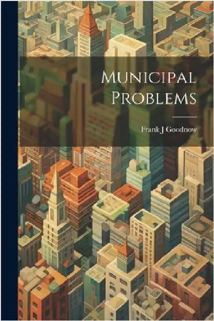 Municipal Problems by Goodnow, Frank J.
