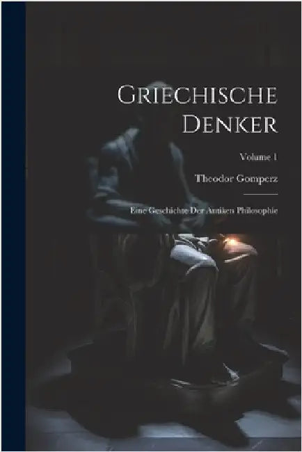 Griechische Denker: Eine Geschichte Der Antiken Philosophie; Volume 1 by Gomperz, Theodor
