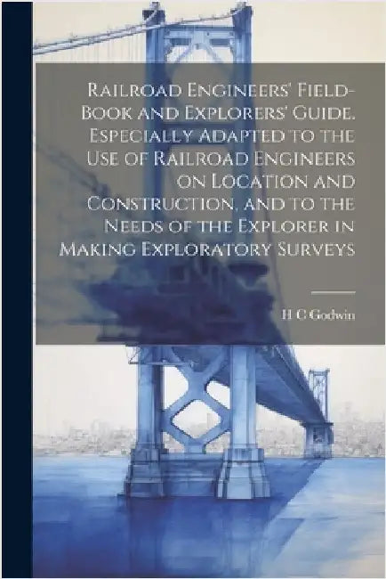 Railroad Engineers' Field-book and Explorers' Guide. Especially Adapted to the use of Railroad Engineers on Location and Construction, and to the Need by Godwin, H. C.