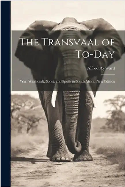 The Transvaal of To-day: War, Witchcraft, Sport, and Spoils in South Africa. New Edition; New Edition by Aylward, Alfred