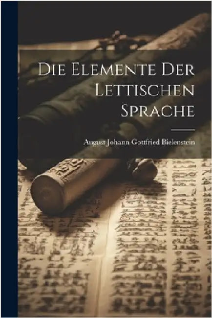 Die Elemente Der Lettischen Sprache by Bielenstein, August Johann Gottfried