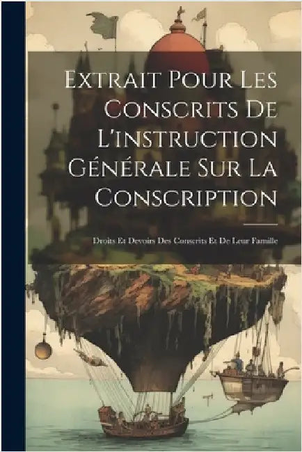 Extrait Pour Les Conscrits De L'instruction Générale Sur La Conscription: Droits Et Devoirs Des Conscrits Et De Leur Famille by Anonymous